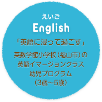 「英語に浸って過ごす」英数学館小学校（福山市）の英語イマ−ジョンクラス幼児プログラム（3歳〜5歳）